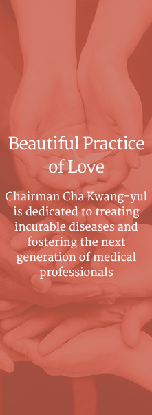 Beautiful Practice
                                of Love, Chairman Cha Kwang-yul is dedicated to treating incurable diseases and fostering the next generation of medical professionals